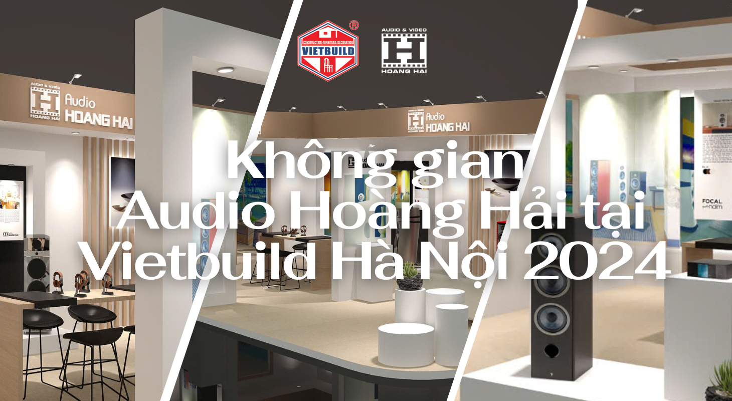 Điểm nổi bật trong không gian của Audio Hoàng Hải tại Vietbuild Hà Nội 2024