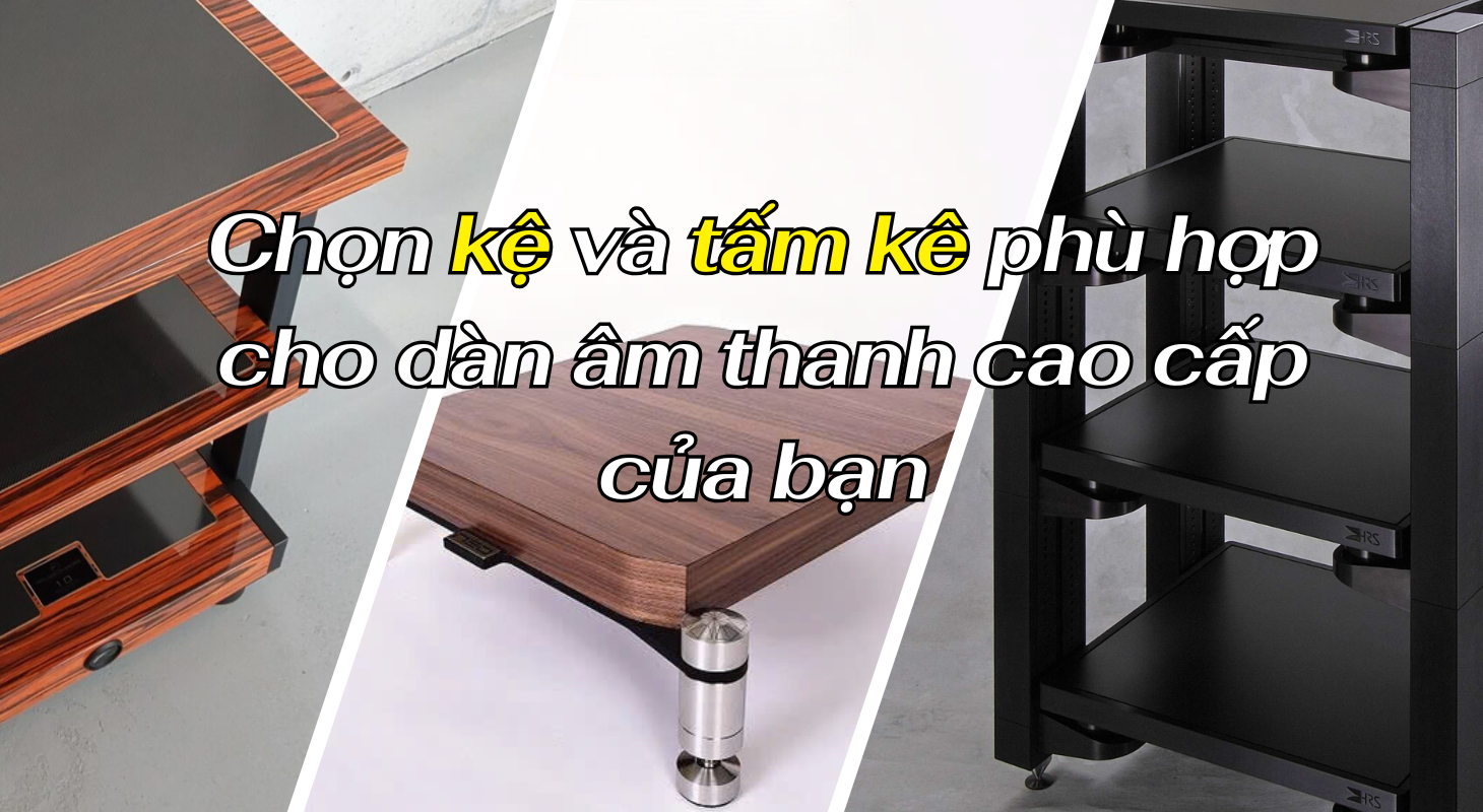 Hướng dẫn lựa chọn kệ và tấm kê âm thanh: Giải pháp tối ưu cho phòng nghe hi-end