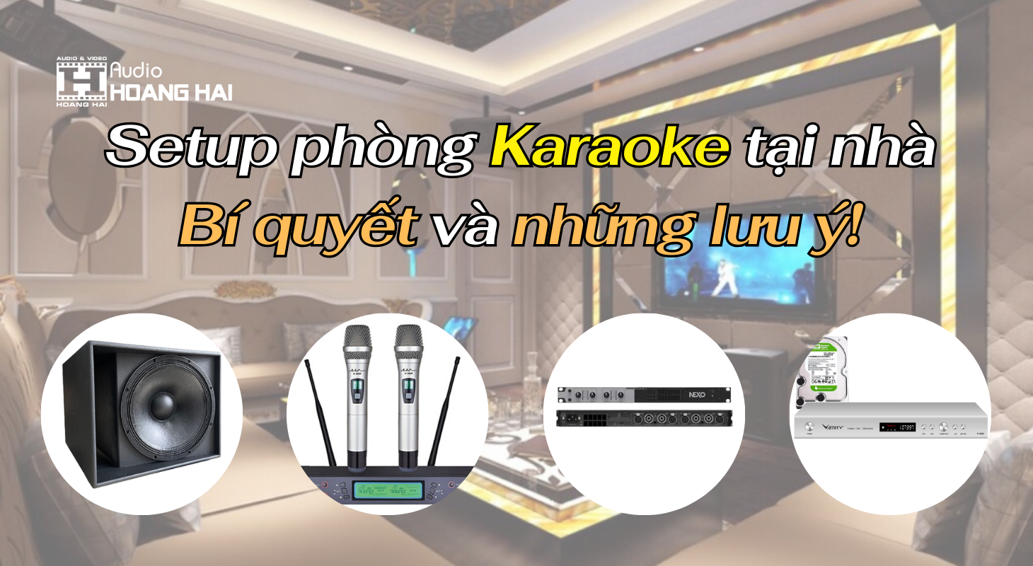 Setup Phòng Karaoke Tại Nhà: Cách Chọn Loa, Amply, Và Micro Để Có Âm Thanh Tuyệt Vời