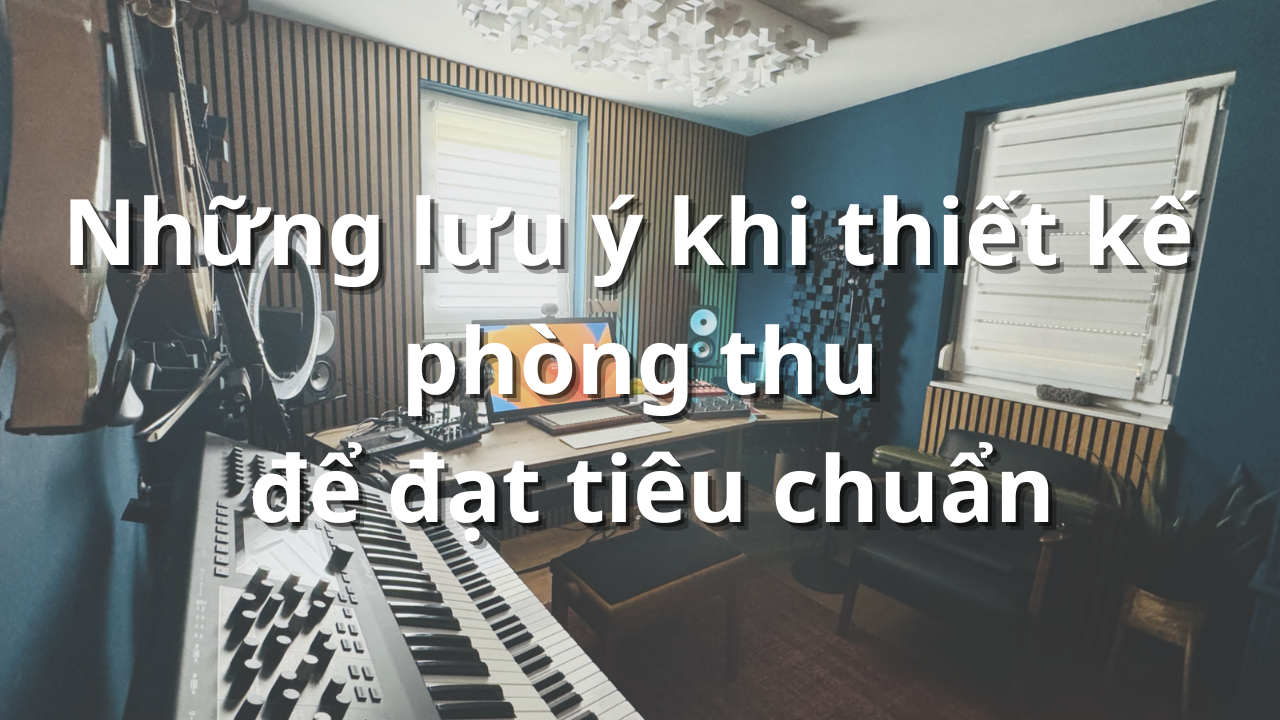 Bật mí cách thiết kế phòng thu âm chuyên nghiệp