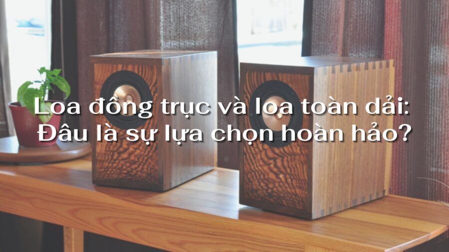 loa đồng trục và loa toàn dải