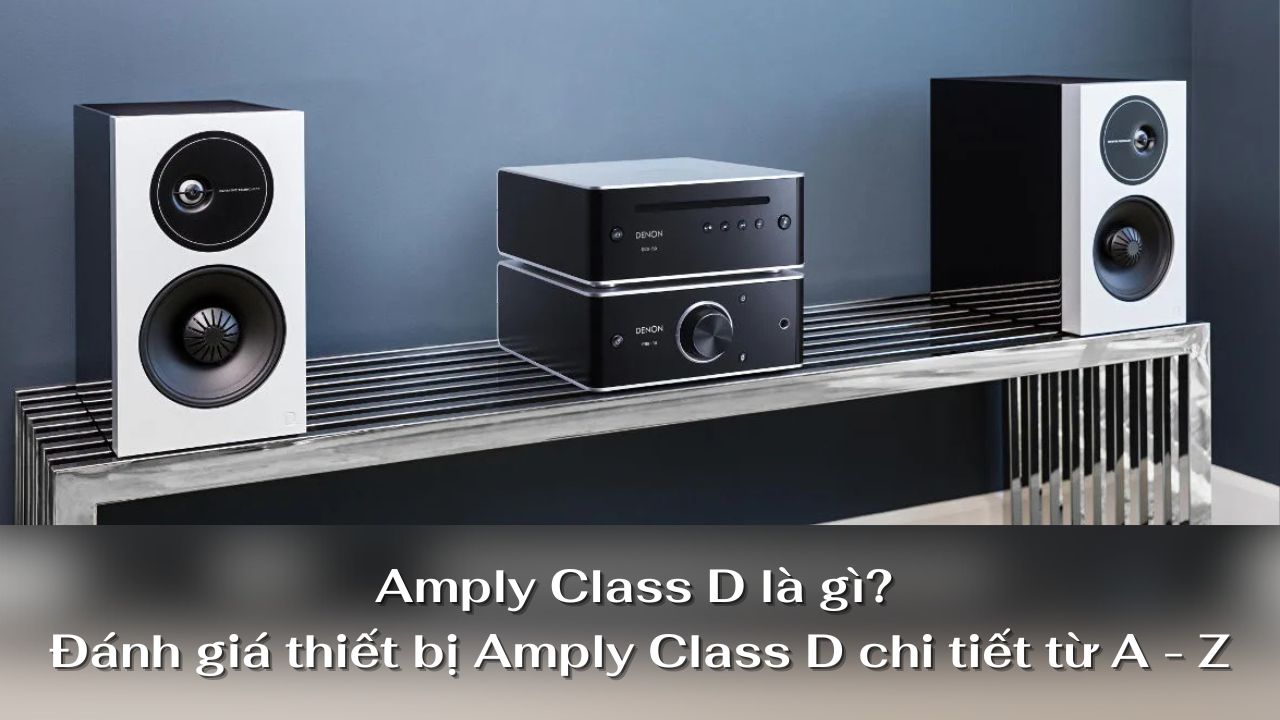 Amply Class D là gì? Đánh giá thiết bị Amply Class D chi tiết từ A – Z