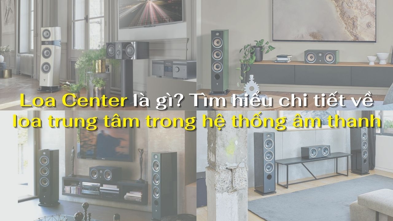Loa Center là gì? Tìm hiểu chi tiết về loa trung tâm trong hệ thống âm thanh