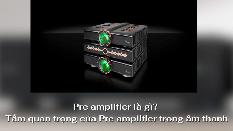 pre amplifier là gì và tầm quan trọng trong âm thanh