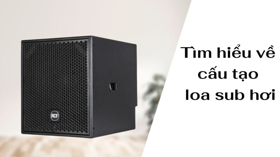 Tìm hiểu tất tần tật về cấu tạo loa sub hơi