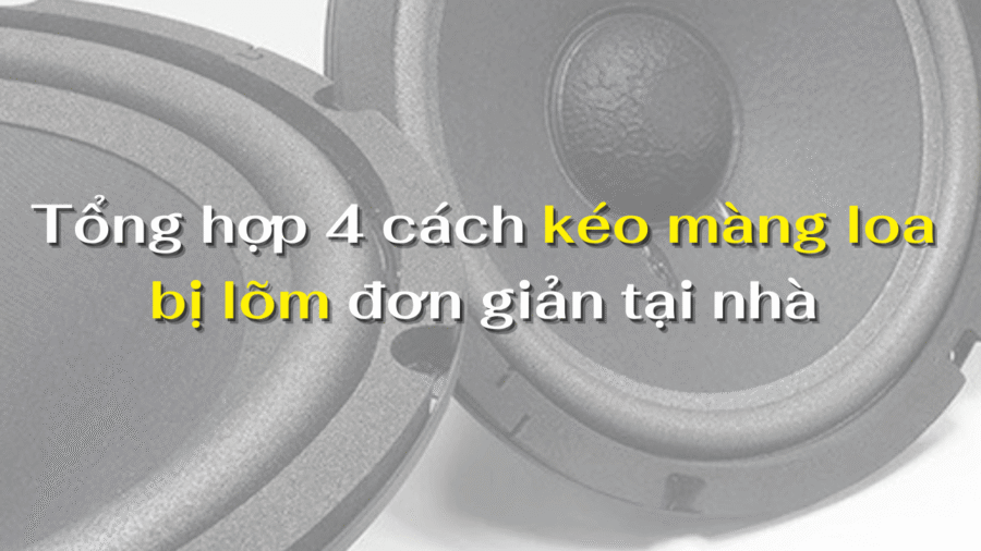 Tổng hợp 4 cách kéo màng loa bị lõm đơn giản tại nhà