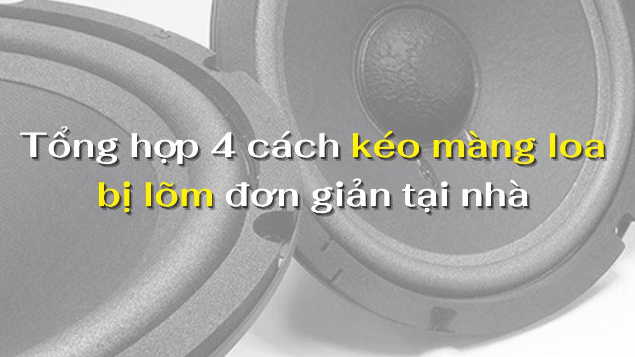 Tổng hợp 4 cách kéo màng loa bị lõm đơn giản tại nhà