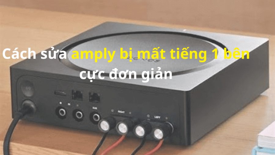 Cách sửa amply bị mất tiếng 1 bên