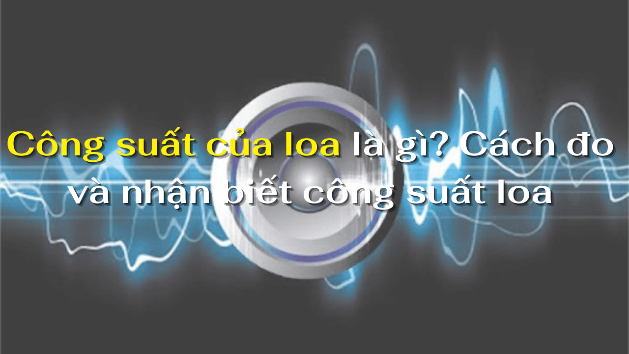 Công suất của loa là gì?