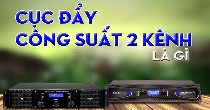 Cục đẩy 2 kênh là gì? Tìm hiểu chi tiết về cục đẩy 2 kênh