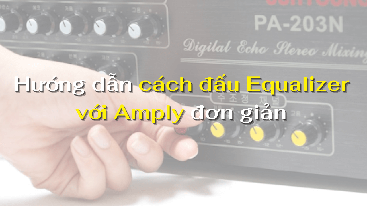 Hướng dẫn cách đấu Equalizer với Amply đơn giản