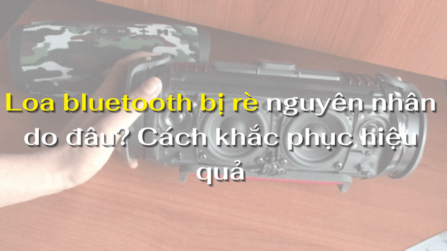 Loa bluetooth bị rè nguyên nhân do đâu? Cách khắc phục hiệu quả