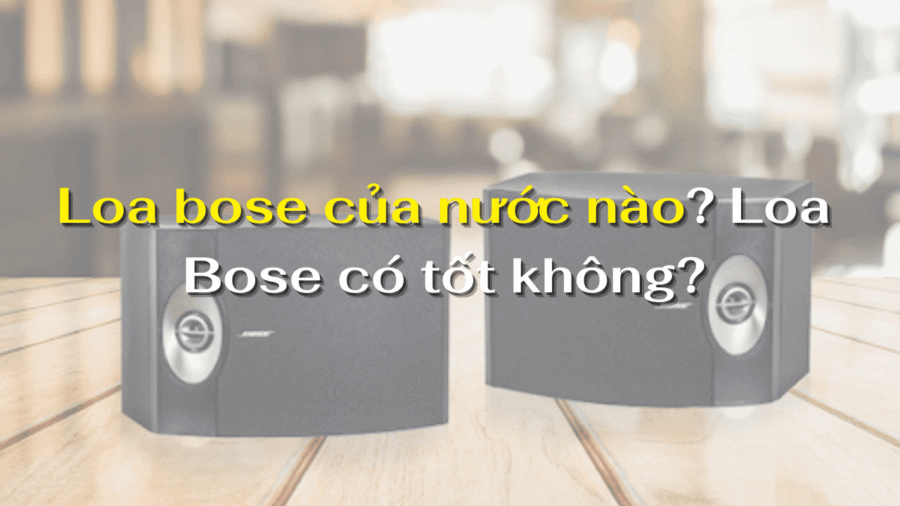 Loa bose của nước nào? Loa Bose có tốt không?