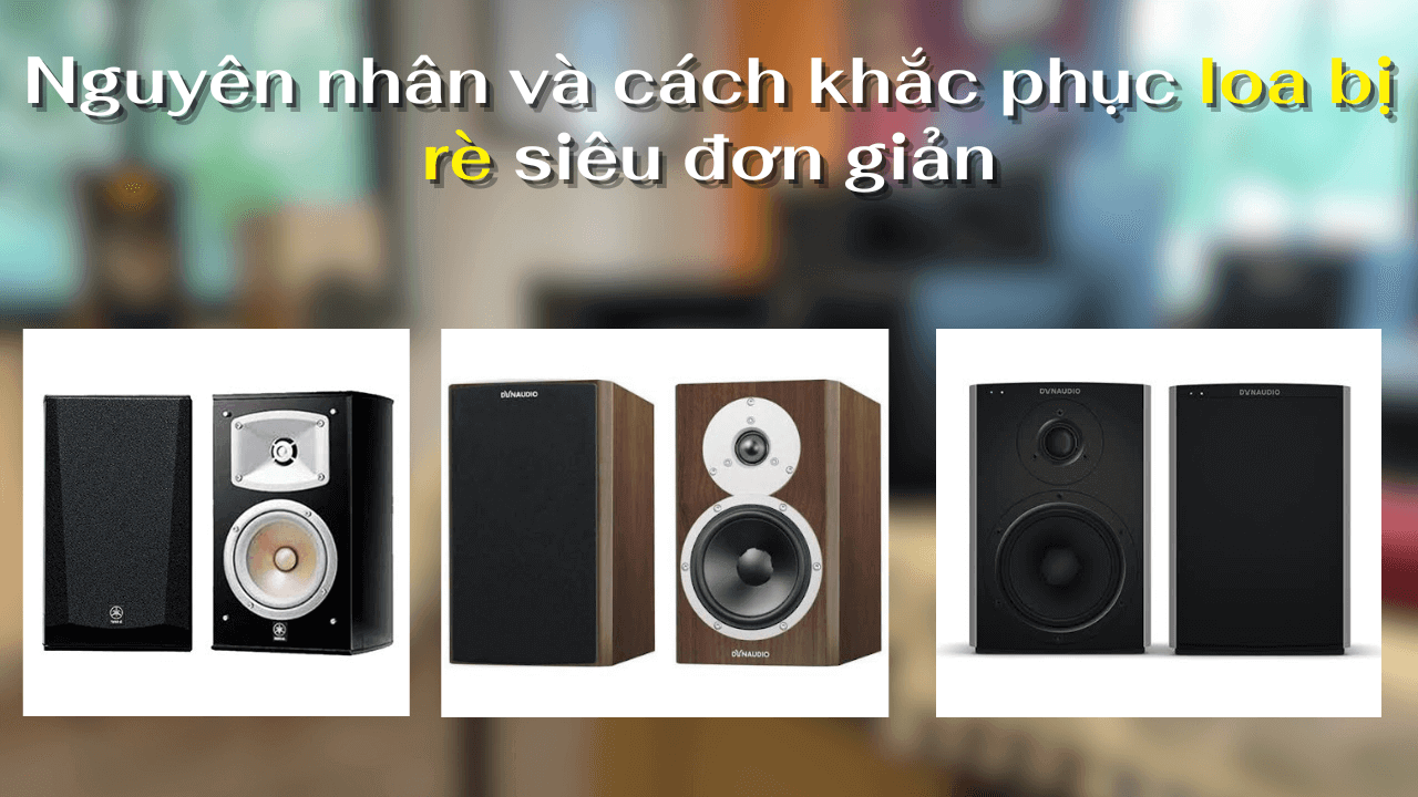 Nguyên nhân và cách khắc phục loa bị rè siêu đơn giản