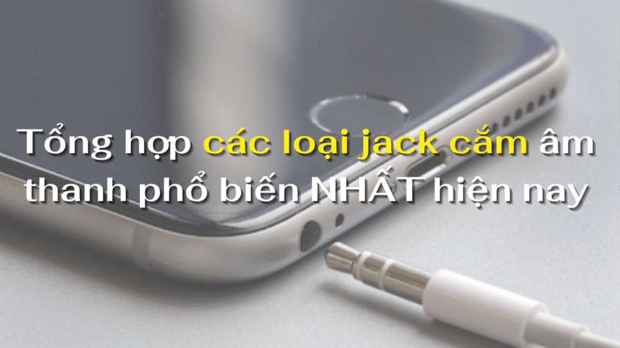 Tổng hợp các loại jack cắm âm thanh phổ biến NHẤT hiện nay