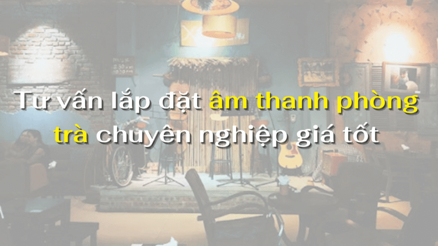 Tư vấn lắp đặt âm thanh phòng trà chuyên nghiệp giá tốt