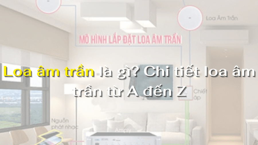 Loa âm trần là gì? Chi tiết loa âm trần từ A đến Z