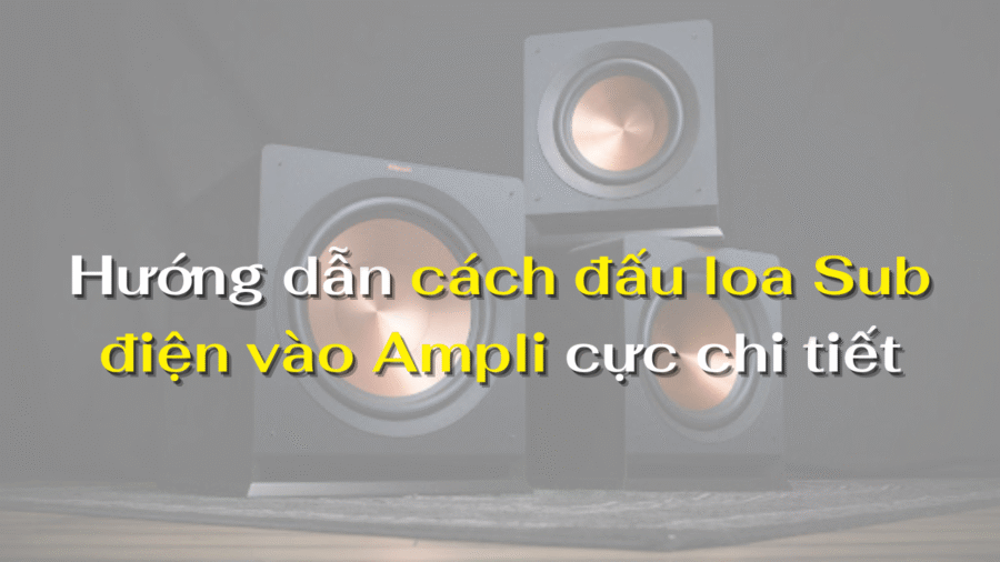 Hướng dẫn cách đấu loa Sub điện vào Ampli cực chi tiết