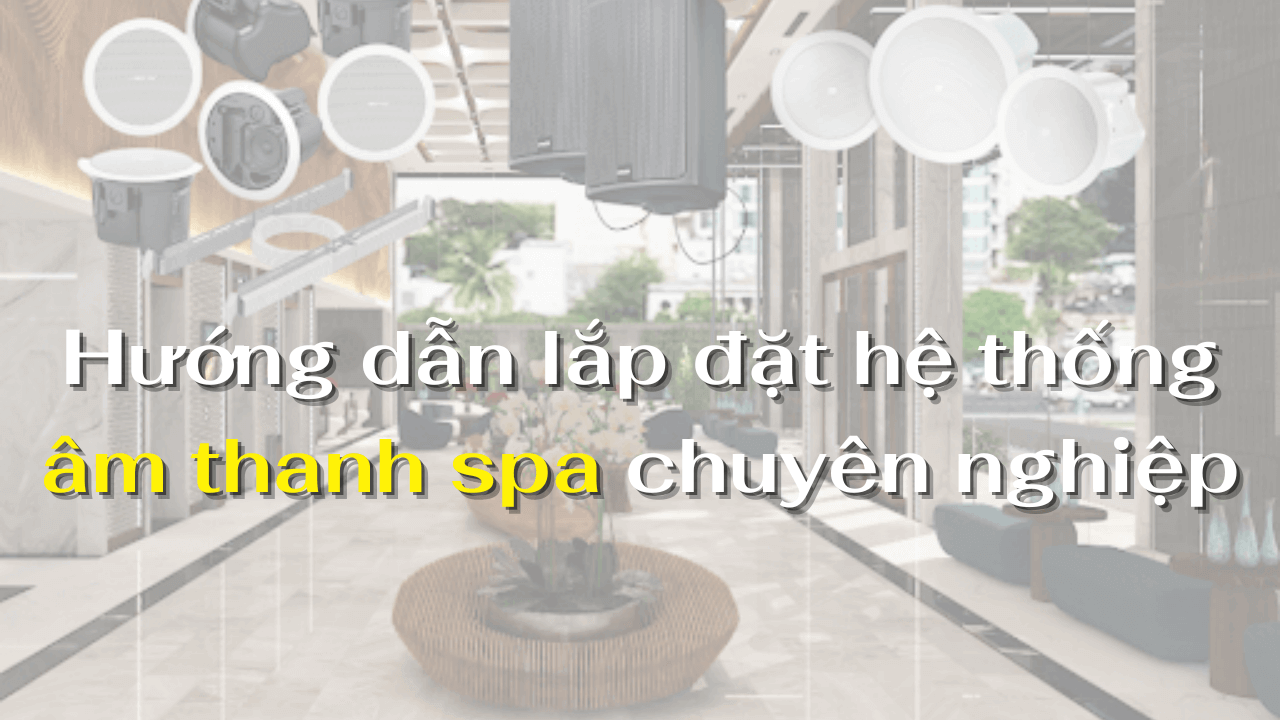 Hướng dẫn lắp đặt hệ thống âm thanh spa chuyên nghiệp