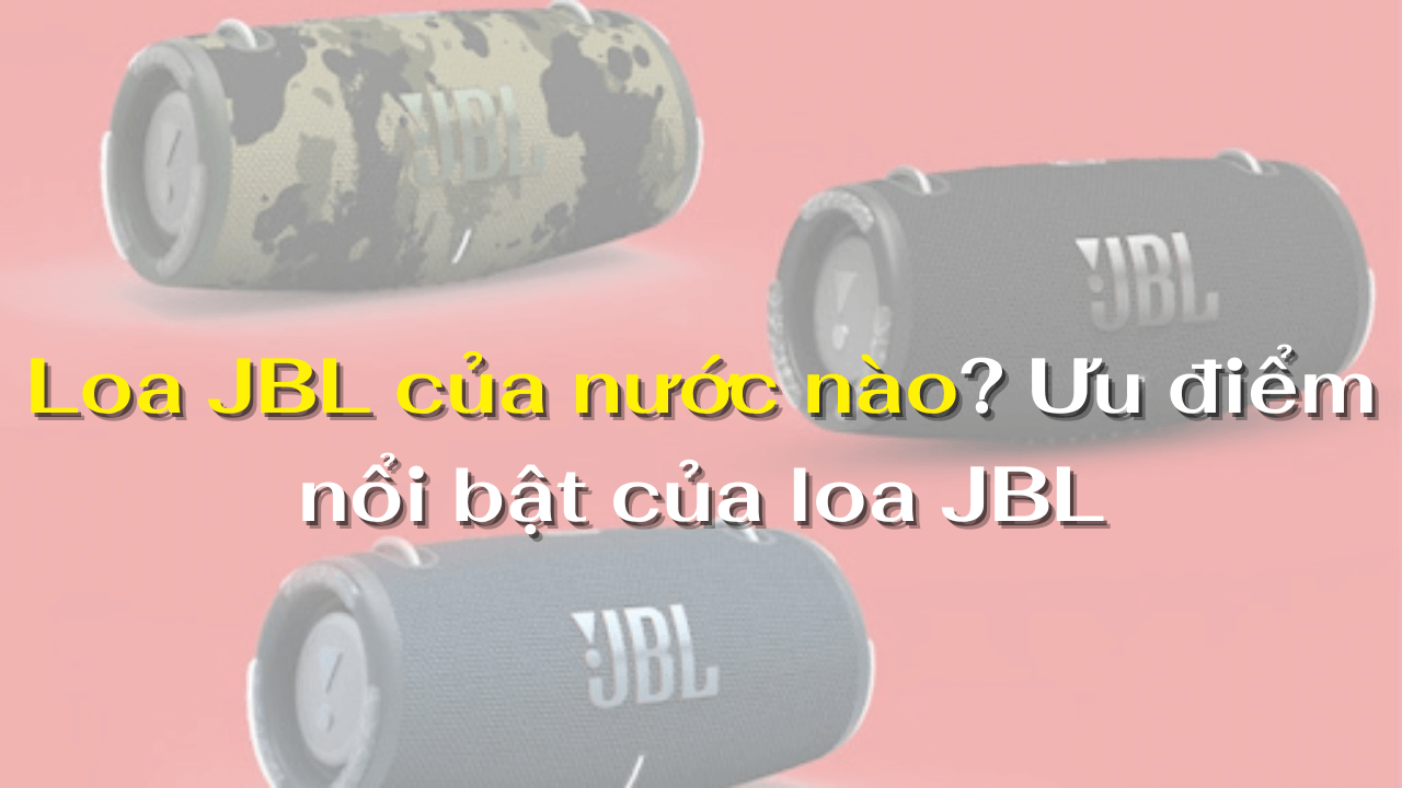 Loa JBL của nước nào? Ưu điểm nổi bật của loa JBL