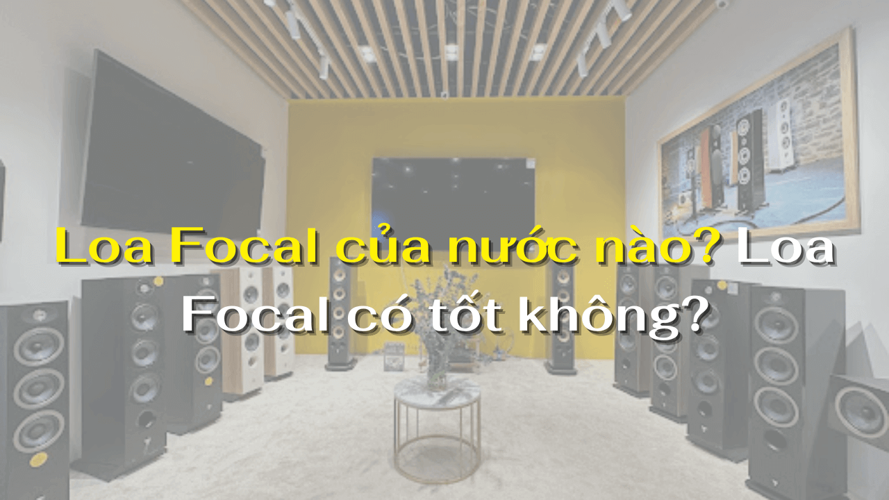 Loa Focal của nước nào? Loa Focal có tốt không?