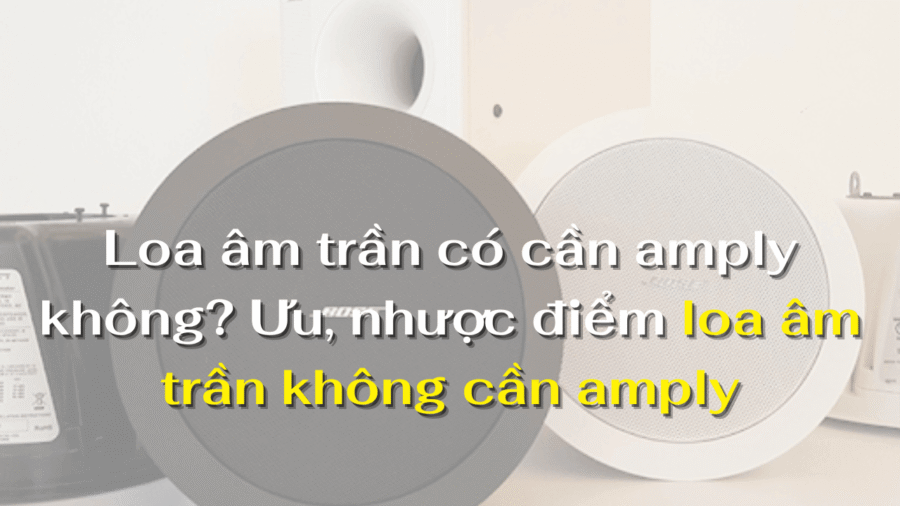 Loa âm trần có cần amply không?