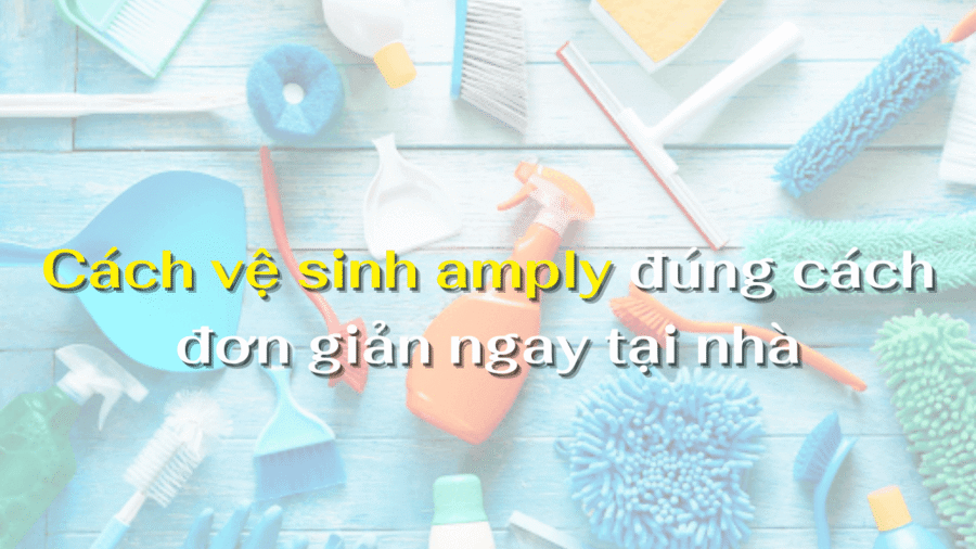 Cách vệ sinh amply đúng cách đơn giản ngay tại nhà